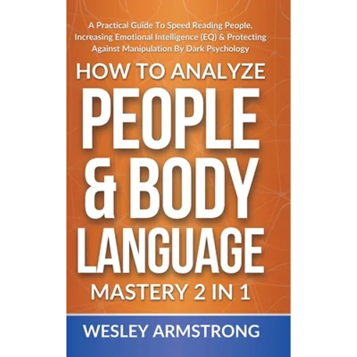 How To Analyze People & Body Language Mastery 2 in 1: A Practical Guide To Speed Reading People, Increasing Emotional Intelligence (EQ) & Protecting A - Hardcover