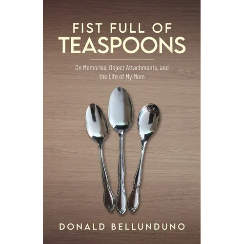 Fist Full of Teaspoons: On Memories, Object Attachments, and the Life of My Mom - Paperback