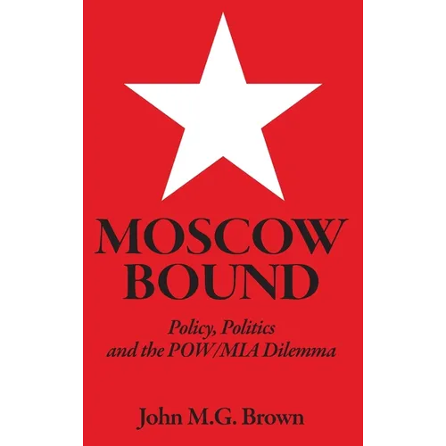 Moscow Bound: Policy, Politics and the POW/MIA Dilemma - Hardcover