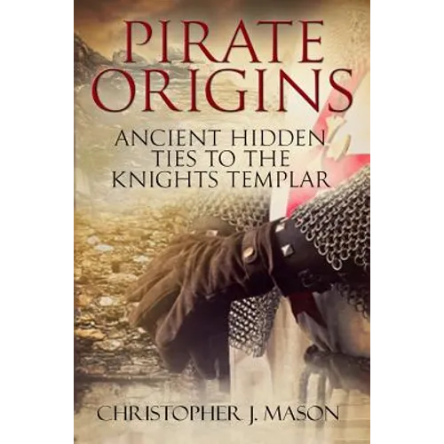 PIRATE ORIGINS- Ancient Hidden Ties to the Knights Templar - Paperback