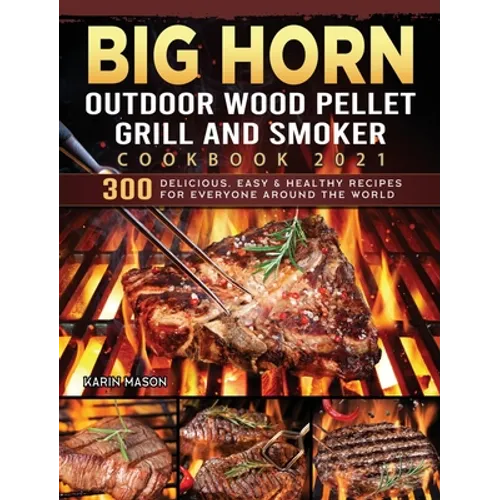 BIG HORN OUTDOOR Wood Pellet Grill & Smoker Cookbook 2021: 300 Delicious, Easy & Healthy Recipes for Everyone Around the World - Hardcover