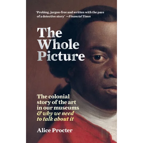 The Whole Picture: The Colonial Story of the Art in Our Museums & Why We Need to Talk about It - Paperback