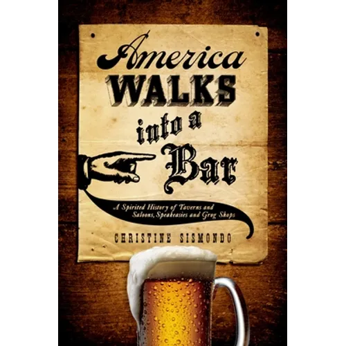America Walks Into a Bar: A Spirited History of Taverns and Saloons, Speakeasies and Grog Shops - Hardcover