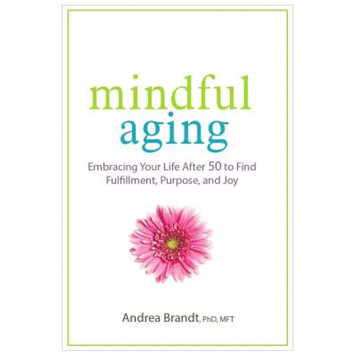Mindful Aging: Embracing Your Life After 50 to Find Fulfillment, Purpose, and Joy - Paperback
