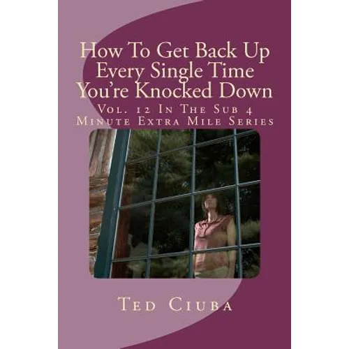 How To Get Back Up Every Single Time You're Knocked Down: Vol. 12 In The Sub 4 Minute Extra Mile Series - Paperback