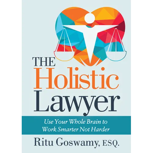 The Holistic Lawyer: Use Your Whole Brain to Work Smarter Not Harder - Paperback