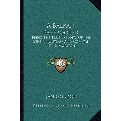 A Balkan Freebooter: Being The True Exploits Of The Serbian Outlaw And Comitaj Petko Moritch - Paperback