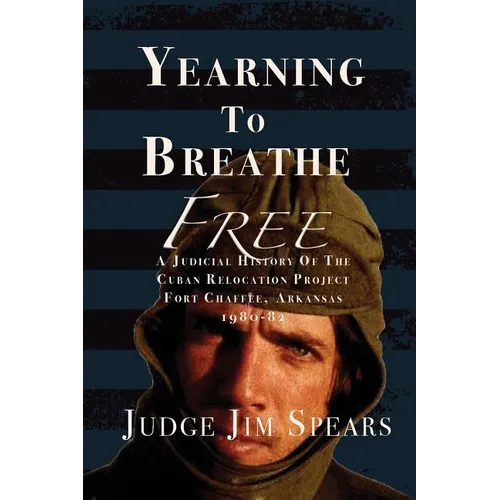 Yearning to Breathe Free: A Judicial History of the Cuban Relocation Project, Fort Chaffee, Arkansas 1980-1982 - Paperback