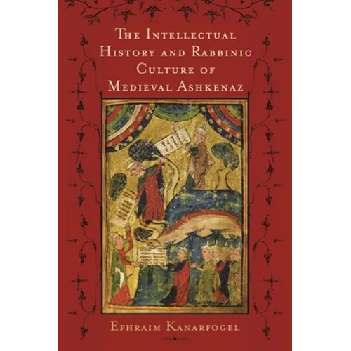 The Intellectual History and Rabbinic Culture of Medieval Ashkenaz - Hardcover
