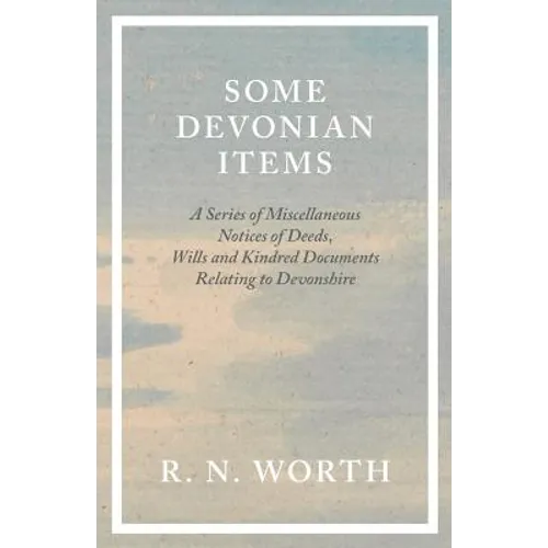 Some Devonian Items - A Series of Miscellaneous Notices of Deeds, Wills and Kindred Documents Relating to Devonshire - Paperback
