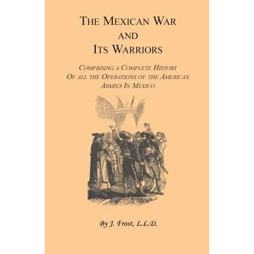 The Mexican War and Its Warriors: Comprising a Complete History of all the Operations of the American Armies in Mexico, with Biographical Sketches & A - Paperback
