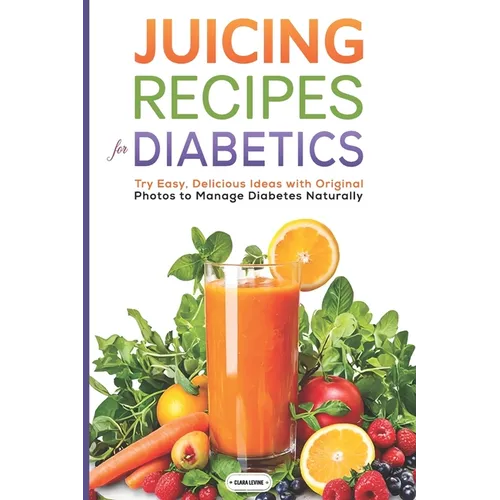 Juicing Recipes for Diabetics: Try Easy, Delicious Ideas with Original Photos to Manage Diabetes Naturally - Paperback