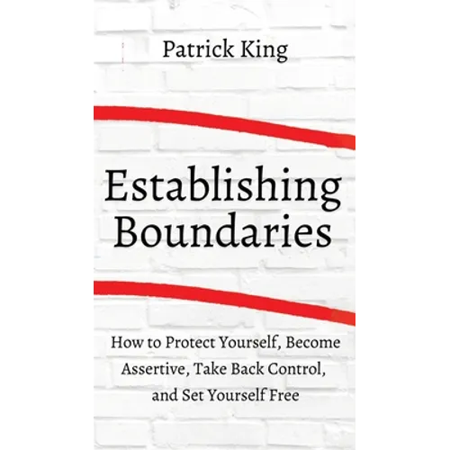 How to Establish Boundaries: Protect Yourself, Become Assertive, Take Back Control, and Set Yourself Free - Hardcover