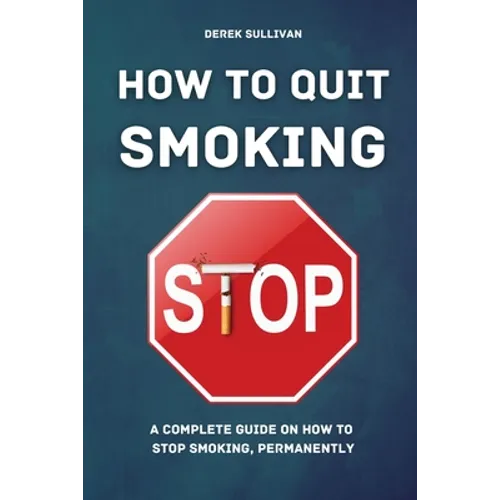How to Quit Smoking: A Complete Guide on How to Stop Smoking, Permanently - Paperback