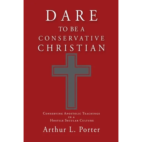 Dare to Be a Conservative Christian: Conserving Apostolic Teachings in a Hostile Secular Culture - Paperback