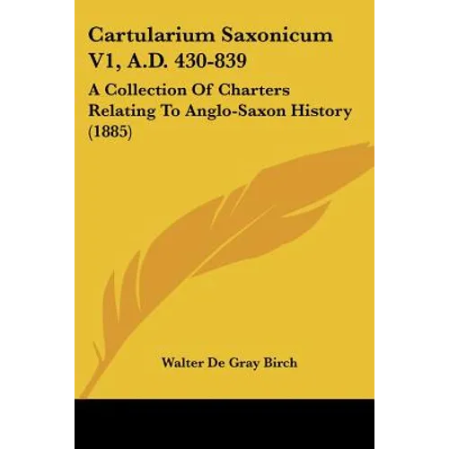 Cartularium Saxonicum V1, A.D. 430-839: A Collection Of Charters Relating To Anglo-Saxon History (1885) - Paperback