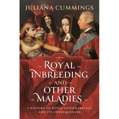 Royal Inbreeding and Other Maladies: A History of Royal Intermarriage and Its Consequences - Hardcover