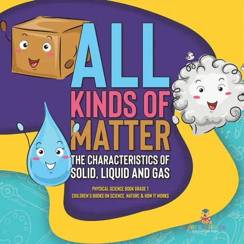 All Kinds of Matter: The Characteristics of Solid, Liquid and Gas Physical Science Book Grade 1 Children's Books on Science, Nature & How It Works - Paperback