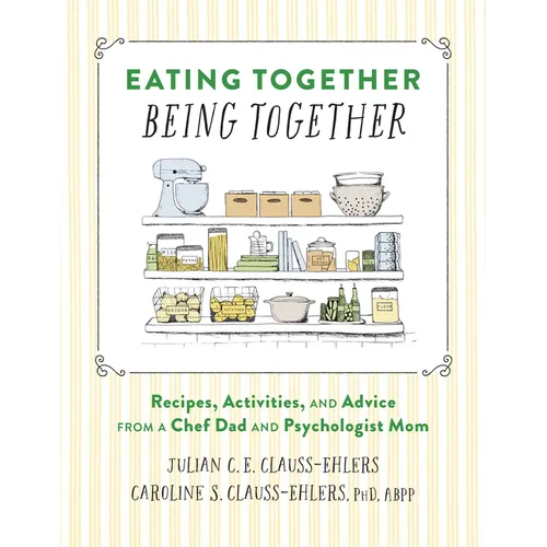 Eating Together, Being Together: Recipes, Activities, and Advice from a Chef Dad and Psychologist Mom - Hardcover