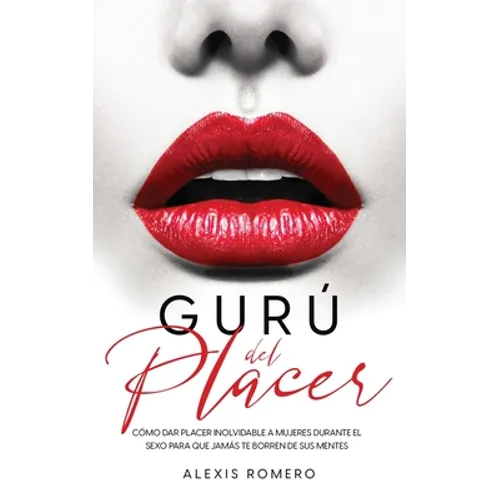 Gurú del Placer: Cómo Dar Placer Inolvidable a Mujeres Durante el Sexo para que Jamás te Borren de sus Mentes - Paperback
