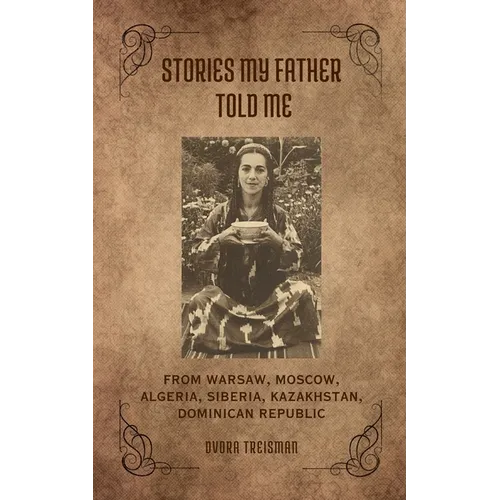 Stories My Father Told Me: From Warsaw, Moscow, Algeria, Siberia, Kazakhstan, Dominican Republic - Paperback