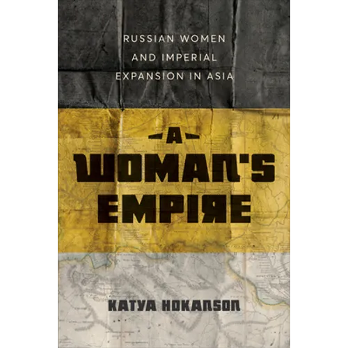 A Woman's Empire: Russian Women and Imperial Expansion in Asia - Hardcover