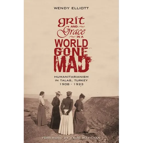 Grit and Grace in a World Gone Mad: Humanitarianism in Talas, Turkey 1908-1923 - Paperback
