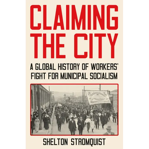 Claiming the City: A Global History of Workers' Fight for Municipal Socialism - Hardcover