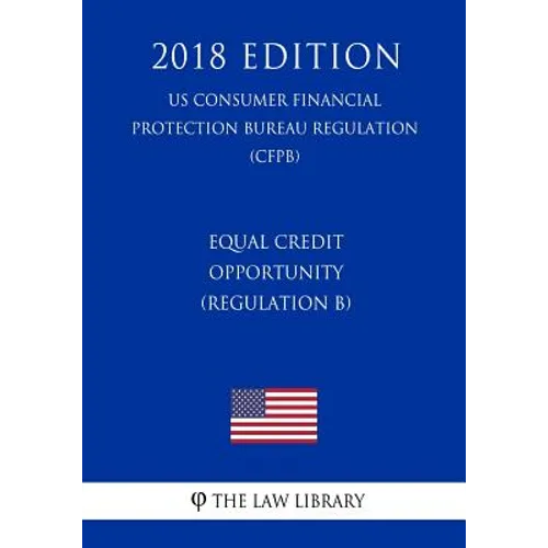Equal Credit Opportunity (Regulation B) (US Consumer Financial Protection Bureau Regulation) (CFPB) (2018 Edition) - Paperback