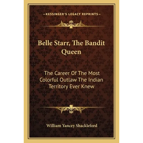 Belle Starr, The Bandit Queen: The Career Of The Most Colorful Outlaw The Indian Territory Ever Knew - Paperback