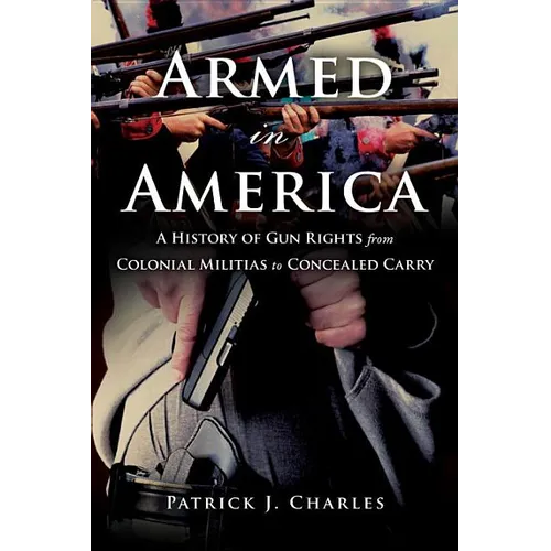Armed in America: A History of Gun Rights from Colonial Militias to Concealed Carry - Hardcover