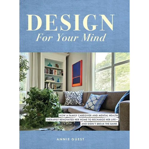 Design For Your Mind: How a Family Caregiver and Mental Health Therapist Renovated Her Home to Recharge Her Life - and Didn't Break the Bank - Hardcover