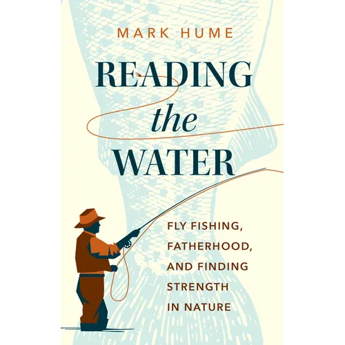 Reading the Water: Fly Fishing, Fatherhood, and Finding Strength in Nature - Hardcover