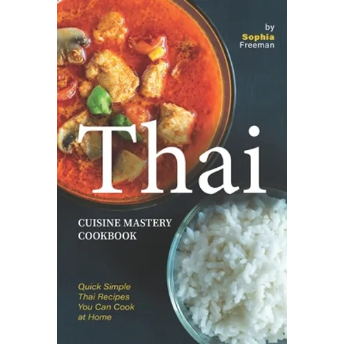 Thai Cuisine Mastery Cookbook: Quick Simple Thai Recipes You Can Cook at Home - Paperback