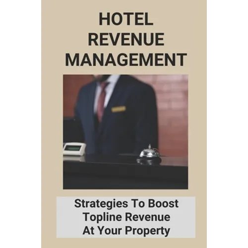 Hotel Revenue Management: Strategies To Boost Topline Revenue At Your Property - Paperback