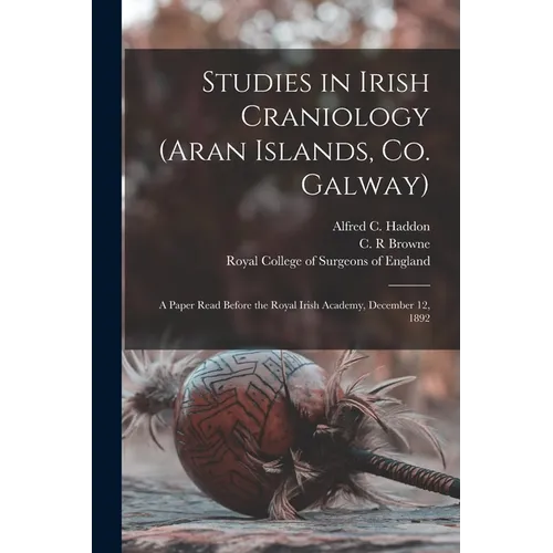Studies in Irish Craniology (Aran Islands, Co. Galway): a Paper Read Before the Royal Irish Academy, December 12, 1892 - Paperback