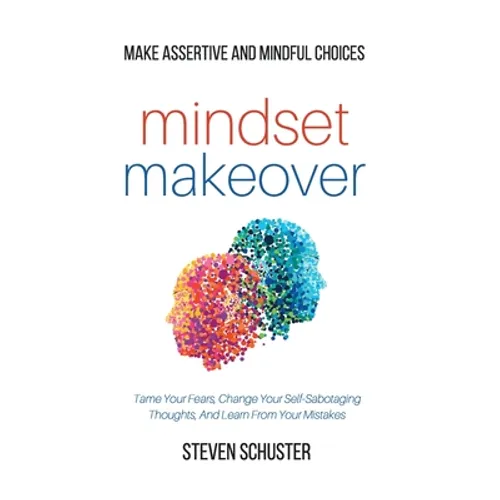 Mindset Makeover: Tame Your Fears, Change Your Self-Sabotaging Thoughts, And Learn From Your Mistakes - Make Assertive And Mindful Choices - Hardcover
