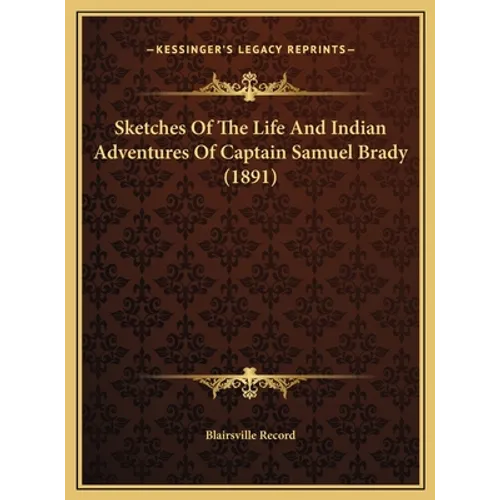 Sketches Of The Life And Indian Adventures Of Captain Samuel Brady (1891) - Hardcover