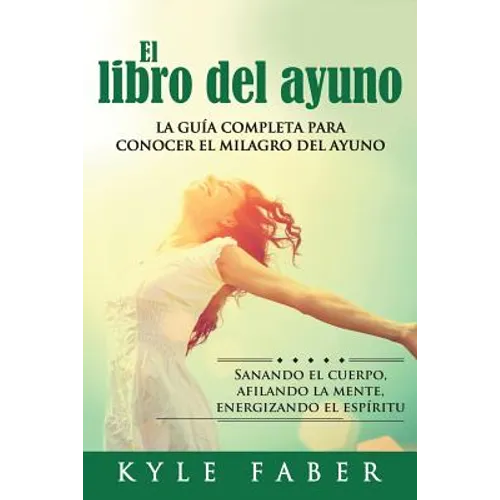 El libro del ayuno: La guía completa para desbloquear el milagro del ayuno: Sanando el cuerpo, afilando la mente, energizando el espíritu - Paperback