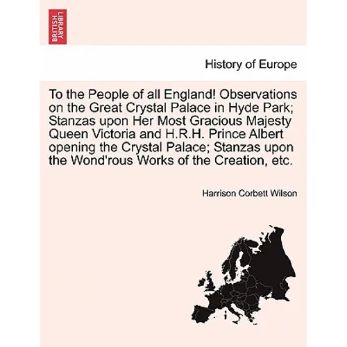 To the People of All England! Observations on the Great Crystal Palace in Hyde Park; Stanzas Upon Her Most Gracious Majesty Queen Victoria and H.R.H. - Paperback