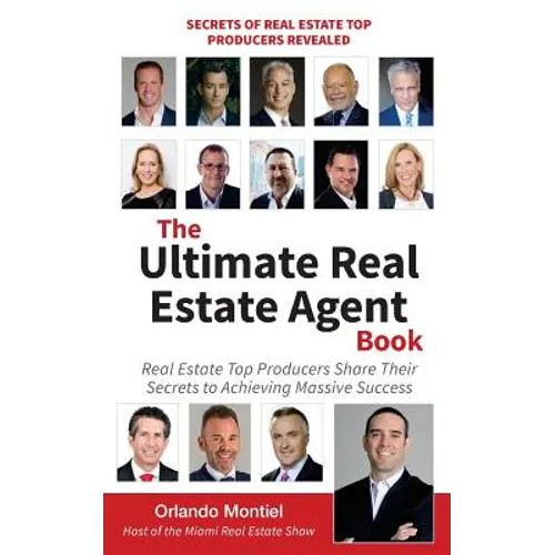 The Ultimate Real Estate Agent Book: Real Estate Top Producers Share Their Secrets to Massive - Paperback