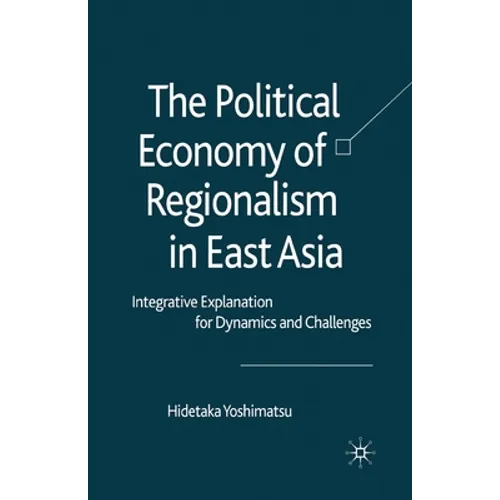 The Political Economy of Regionalism in East Asia: Integrative Explanation for Dynamics and Challenges - Paperback