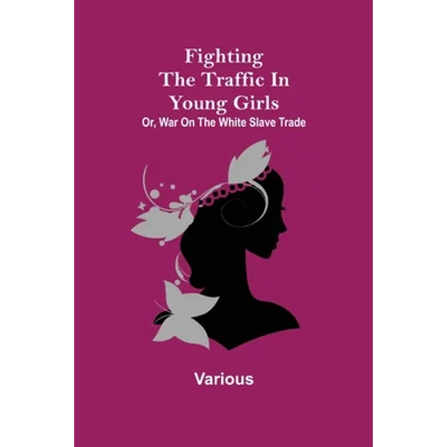 Fighting the Traffic in Young Girls; Or, War on the White Slave Trade - Paperback