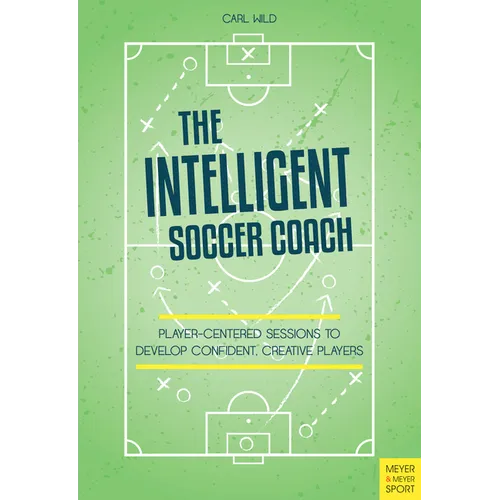 The Intelligent Soccer Coach: Player-Centered Sessions to Develop Confident, Creative Players - Paperback