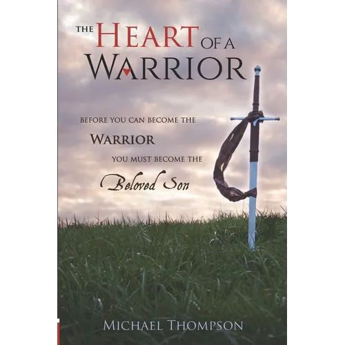The Heart of a Warrior: Before You Can Become the Warrior, You Must Become the Beloved Son - Paperback