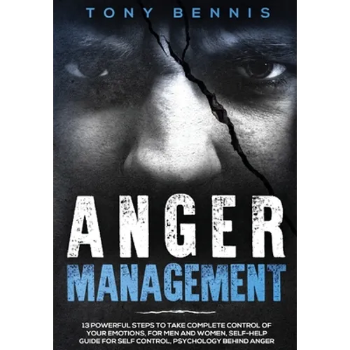 Anger Management: 13 Powerful Steps to Take Complete Control of Your Emotions, For Men and Women, Self-Help Guide for Self Control, Psychology Behind - Hardcover