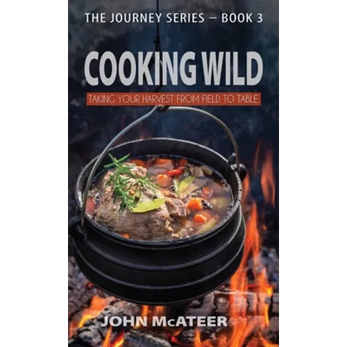 Cooking Wild: Taking Your Harvest From Field to Table - Hardcover