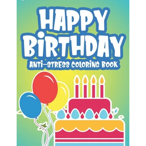 Happy Birthday Anti-Stress Edition: Calming Coloring Pages For Adults, Birthday-Themed Illustrations And Designs To Color, Birthday Gift For Women - Paperback