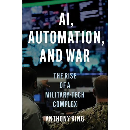 Ai, Automation, and War: The Rise of a Military-Tech Complex - Hardcover