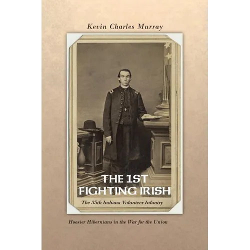 The 1st Fighting Irish: The 35th Indiana Volunteer Infantry: Hoosier Hibernians in the War for the Union - Paperback
